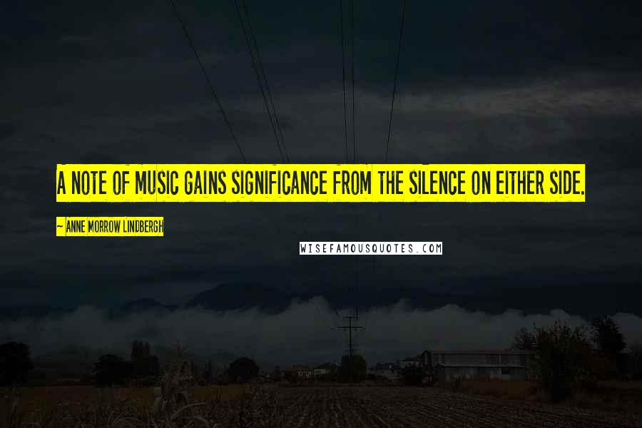 Anne Morrow Lindbergh Quotes: A note of music gains significance from the silence on either side.