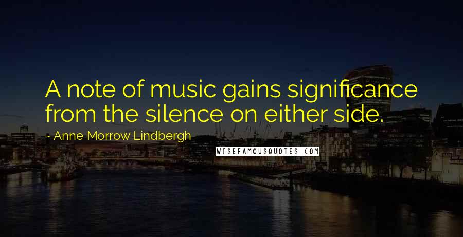 Anne Morrow Lindbergh Quotes: A note of music gains significance from the silence on either side.