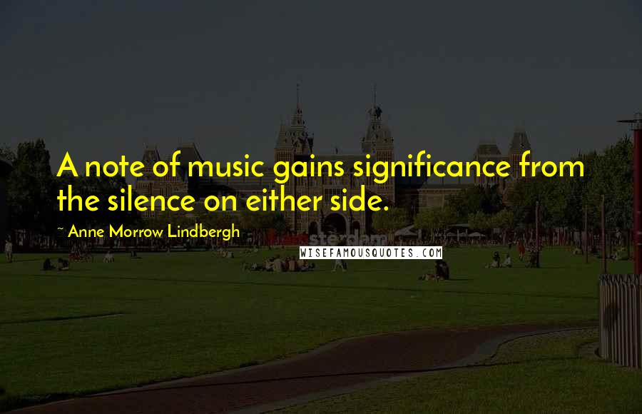 Anne Morrow Lindbergh Quotes: A note of music gains significance from the silence on either side.