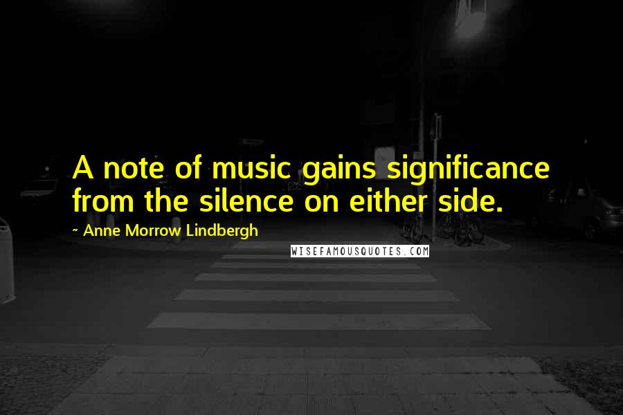 Anne Morrow Lindbergh Quotes: A note of music gains significance from the silence on either side.