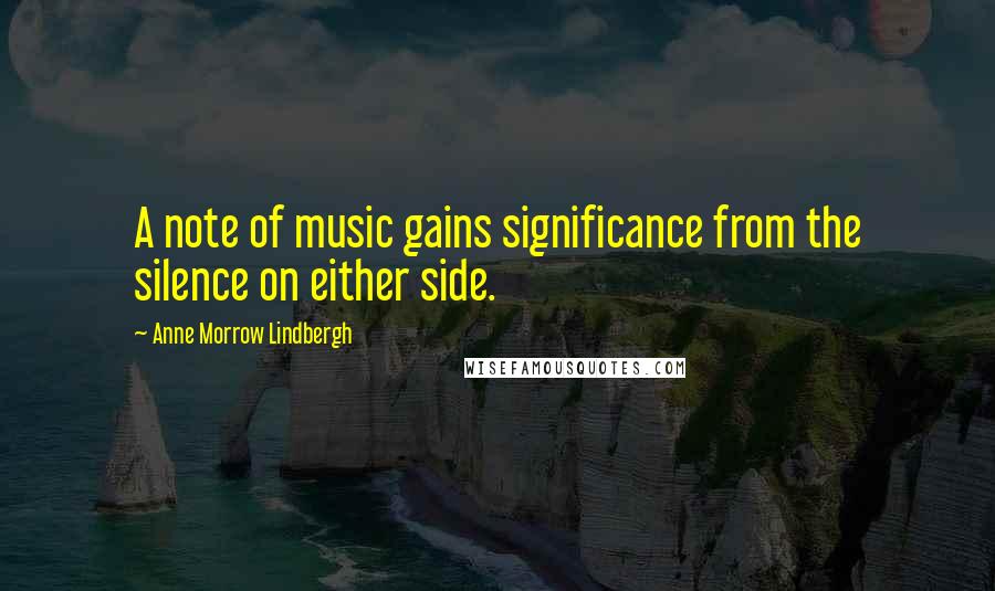 Anne Morrow Lindbergh Quotes: A note of music gains significance from the silence on either side.