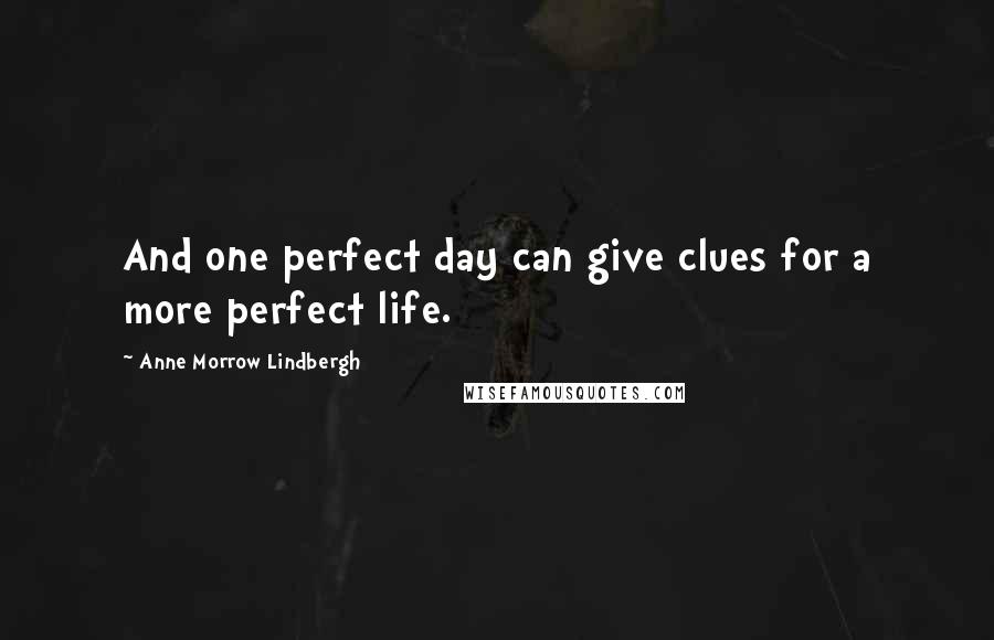Anne Morrow Lindbergh Quotes: And one perfect day can give clues for a more perfect life.