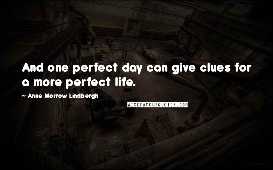 Anne Morrow Lindbergh Quotes: And one perfect day can give clues for a more perfect life.