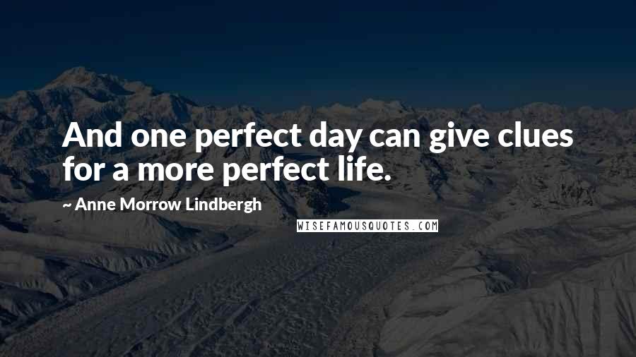 Anne Morrow Lindbergh Quotes: And one perfect day can give clues for a more perfect life.