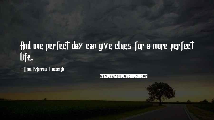 Anne Morrow Lindbergh Quotes: And one perfect day can give clues for a more perfect life.