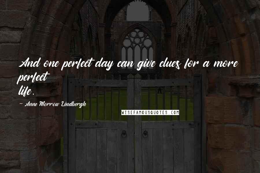 Anne Morrow Lindbergh Quotes: And one perfect day can give clues for a more perfect life.