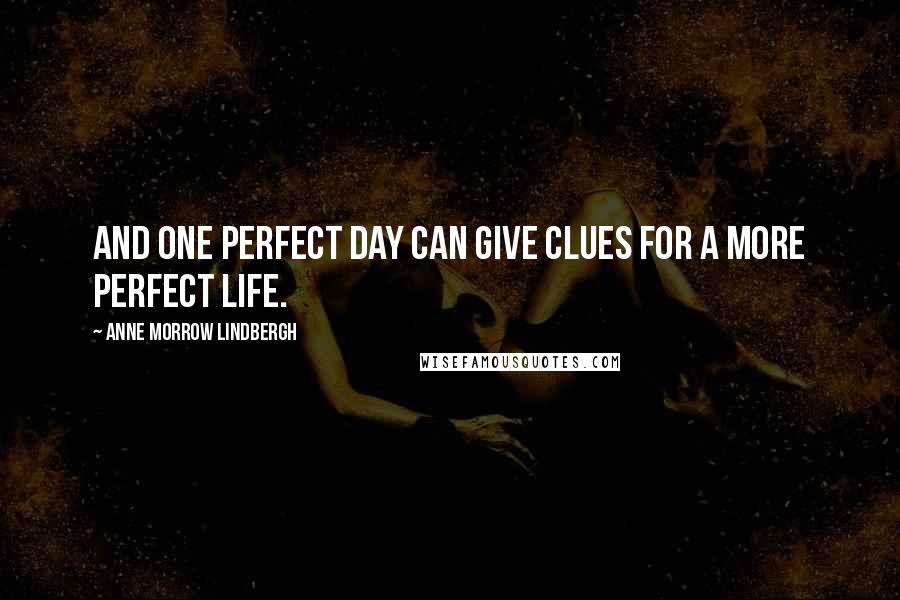 Anne Morrow Lindbergh Quotes: And one perfect day can give clues for a more perfect life.