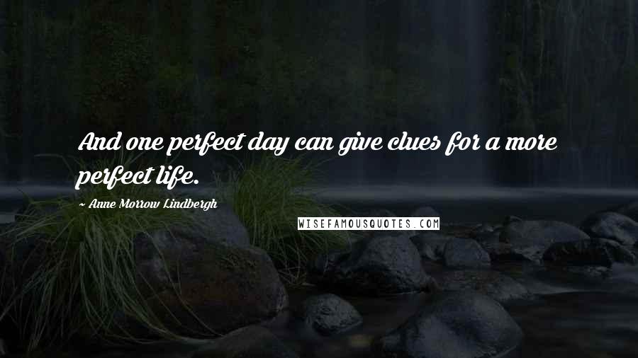 Anne Morrow Lindbergh Quotes: And one perfect day can give clues for a more perfect life.