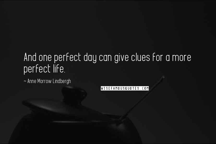 Anne Morrow Lindbergh Quotes: And one perfect day can give clues for a more perfect life.