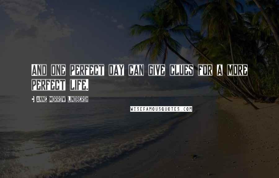 Anne Morrow Lindbergh Quotes: And one perfect day can give clues for a more perfect life.