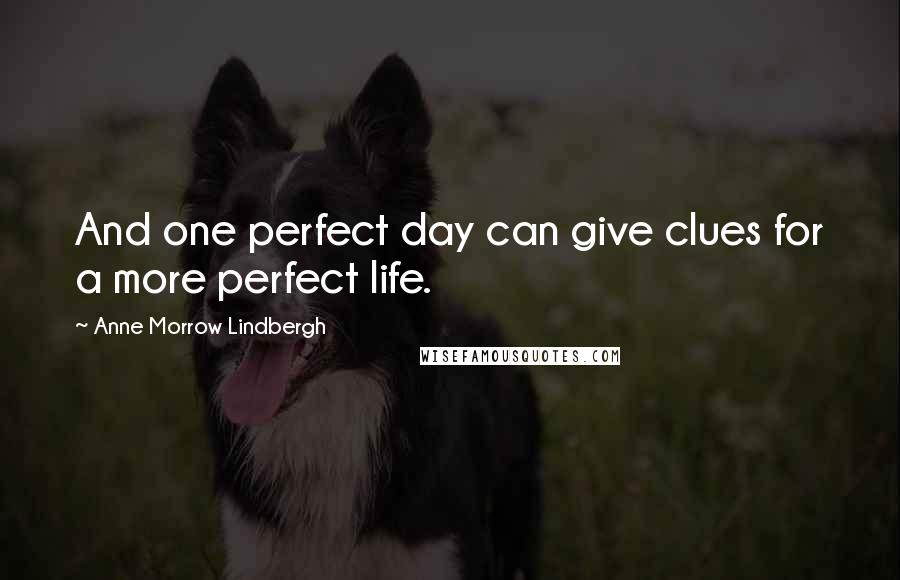 Anne Morrow Lindbergh Quotes: And one perfect day can give clues for a more perfect life.