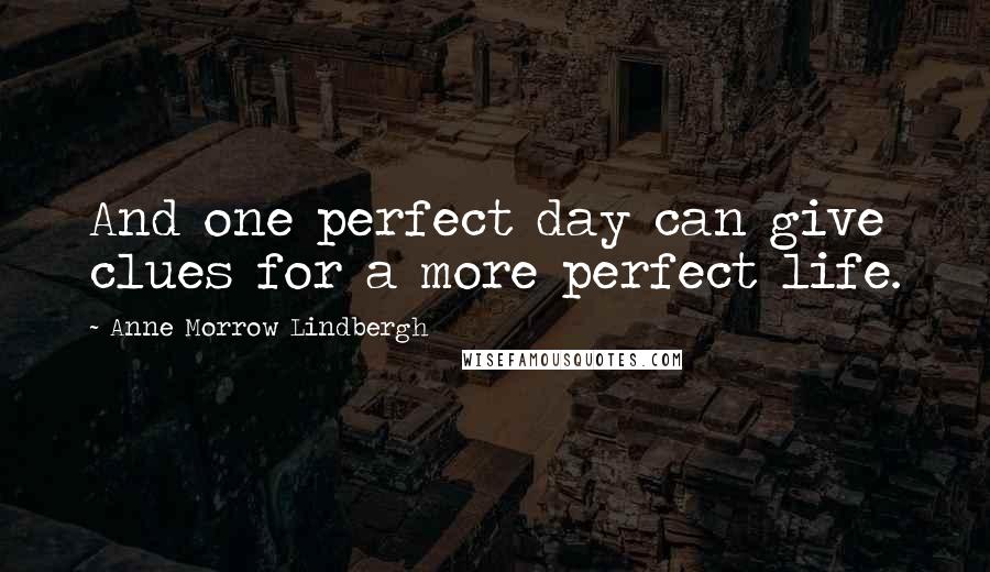 Anne Morrow Lindbergh Quotes: And one perfect day can give clues for a more perfect life.
