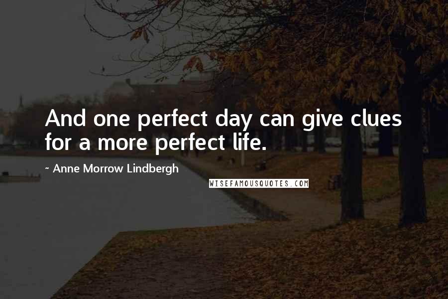 Anne Morrow Lindbergh Quotes: And one perfect day can give clues for a more perfect life.