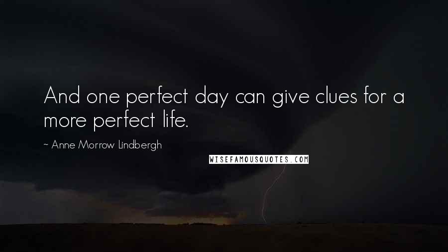 Anne Morrow Lindbergh Quotes: And one perfect day can give clues for a more perfect life.