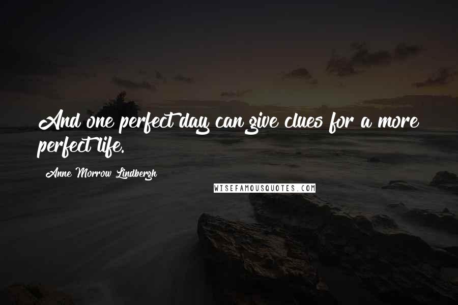 Anne Morrow Lindbergh Quotes: And one perfect day can give clues for a more perfect life.