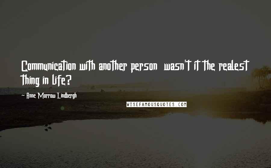 Anne Morrow Lindbergh Quotes: Communication with another person  wasn't it the realest thing in life?