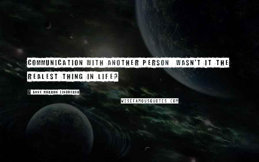 Anne Morrow Lindbergh Quotes: Communication with another person  wasn't it the realest thing in life?