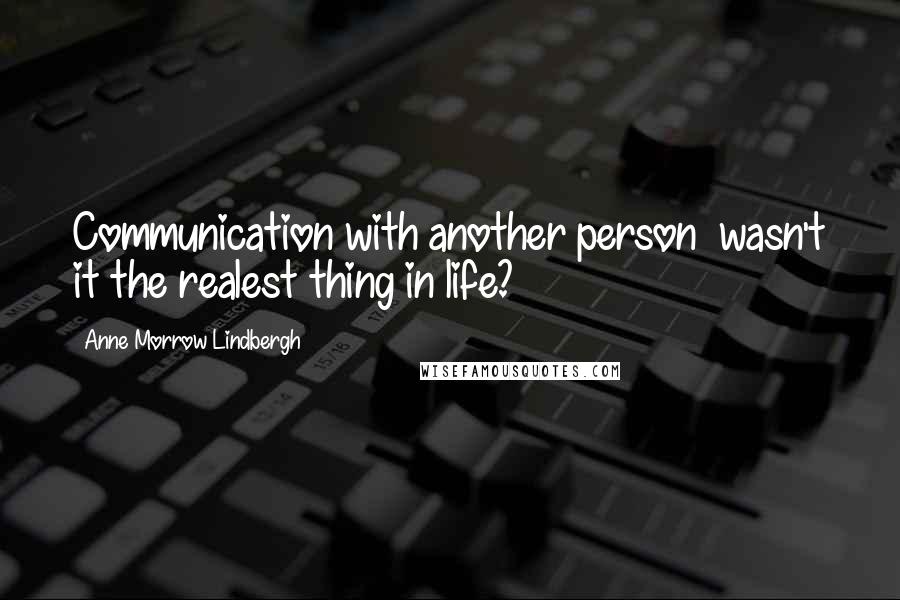 Anne Morrow Lindbergh Quotes: Communication with another person  wasn't it the realest thing in life?