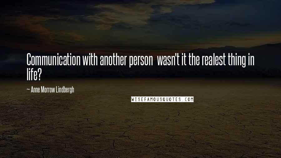 Anne Morrow Lindbergh Quotes: Communication with another person  wasn't it the realest thing in life?