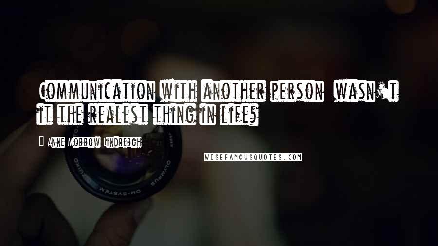 Anne Morrow Lindbergh Quotes: Communication with another person  wasn't it the realest thing in life?