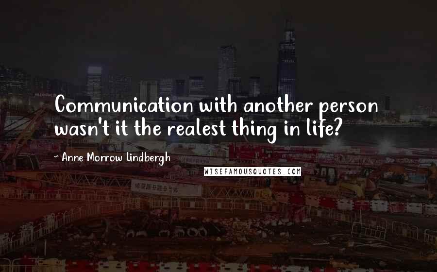 Anne Morrow Lindbergh Quotes: Communication with another person  wasn't it the realest thing in life?