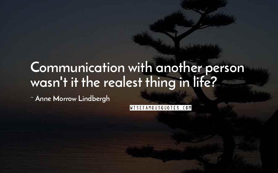 Anne Morrow Lindbergh Quotes: Communication with another person  wasn't it the realest thing in life?