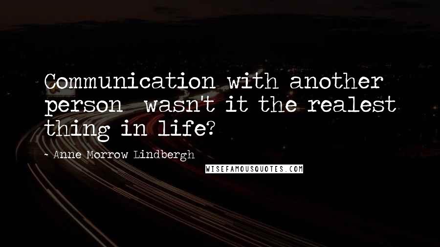 Anne Morrow Lindbergh Quotes: Communication with another person  wasn't it the realest thing in life?