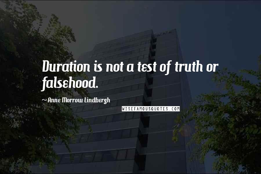 Anne Morrow Lindbergh Quotes: Duration is not a test of truth or falsehood.