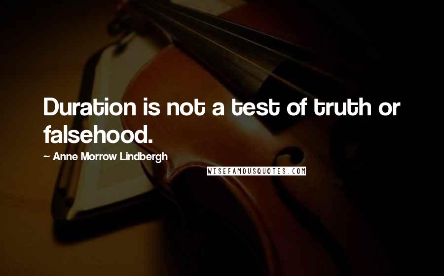 Anne Morrow Lindbergh Quotes: Duration is not a test of truth or falsehood.