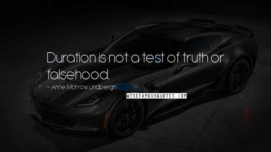 Anne Morrow Lindbergh Quotes: Duration is not a test of truth or falsehood.