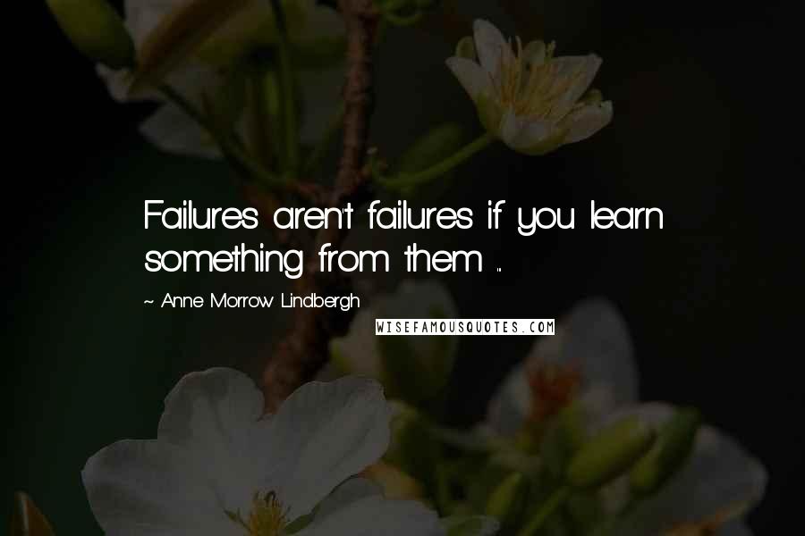 Anne Morrow Lindbergh Quotes: Failures aren't failures if you learn something from them ...