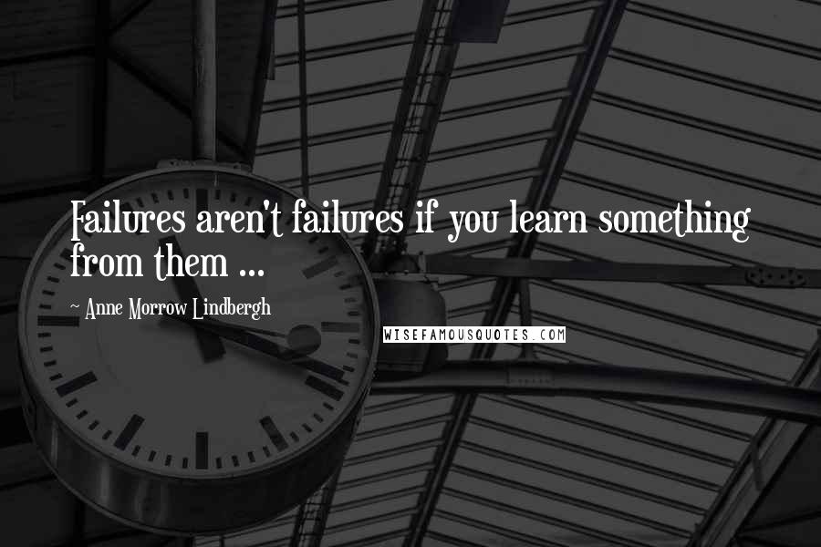 Anne Morrow Lindbergh Quotes: Failures aren't failures if you learn something from them ...