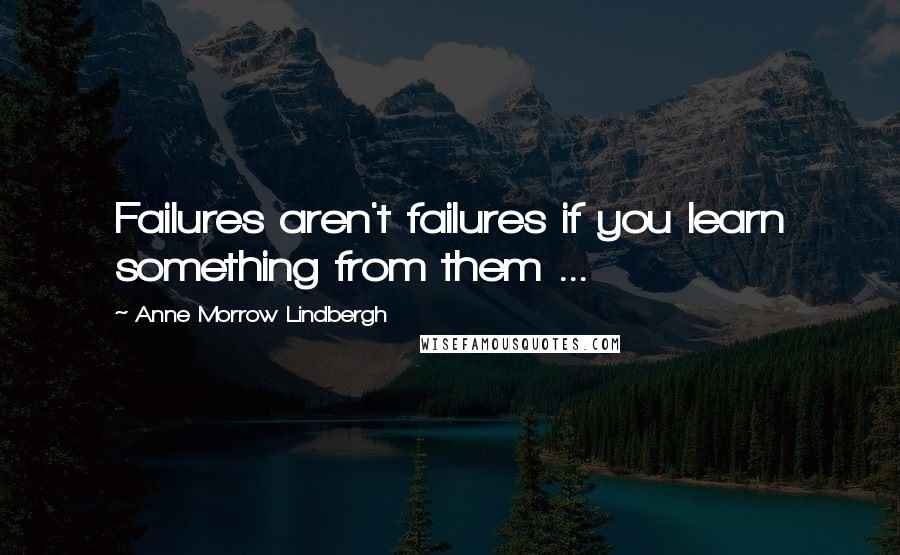 Anne Morrow Lindbergh Quotes: Failures aren't failures if you learn something from them ...