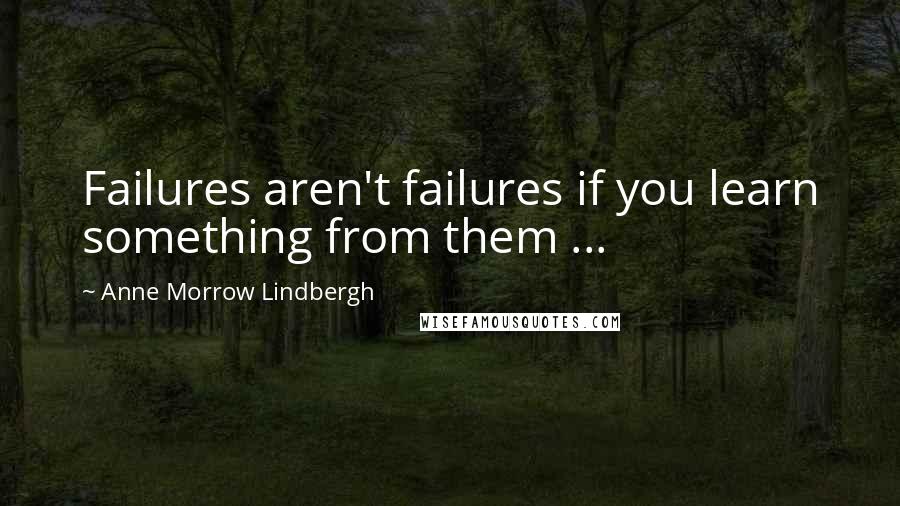 Anne Morrow Lindbergh Quotes: Failures aren't failures if you learn something from them ...