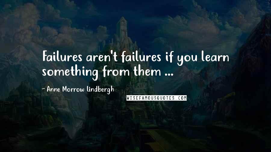 Anne Morrow Lindbergh Quotes: Failures aren't failures if you learn something from them ...