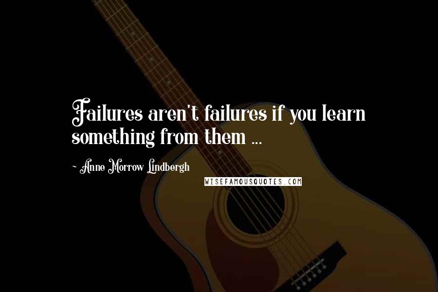 Anne Morrow Lindbergh Quotes: Failures aren't failures if you learn something from them ...