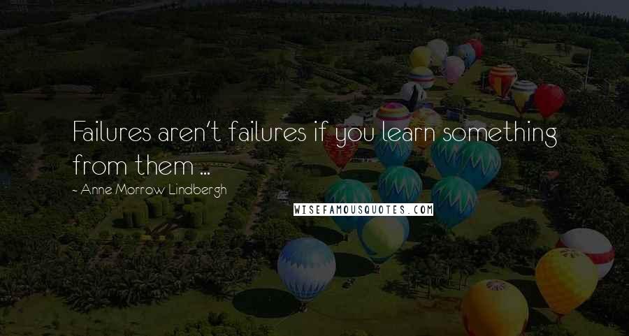 Anne Morrow Lindbergh Quotes: Failures aren't failures if you learn something from them ...