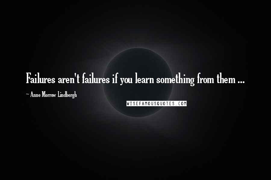 Anne Morrow Lindbergh Quotes: Failures aren't failures if you learn something from them ...
