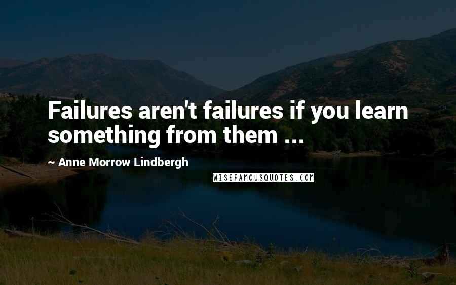 Anne Morrow Lindbergh Quotes: Failures aren't failures if you learn something from them ...