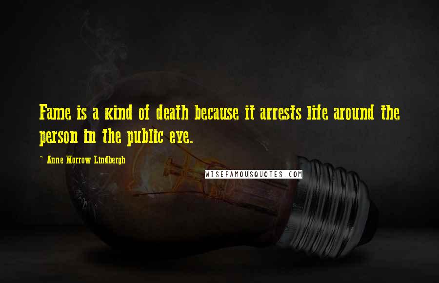 Anne Morrow Lindbergh Quotes: Fame is a kind of death because it arrests life around the person in the public eye.