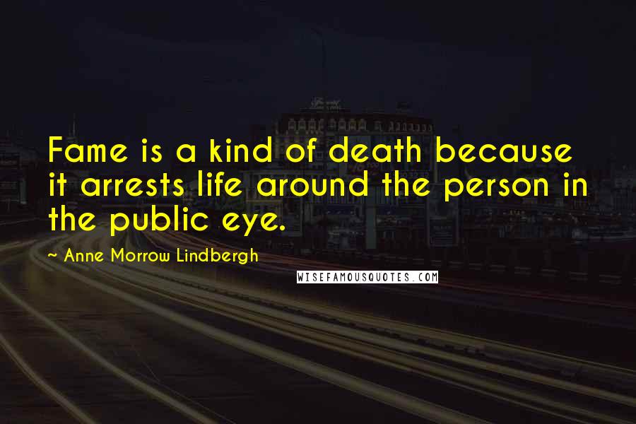 Anne Morrow Lindbergh Quotes: Fame is a kind of death because it arrests life around the person in the public eye.