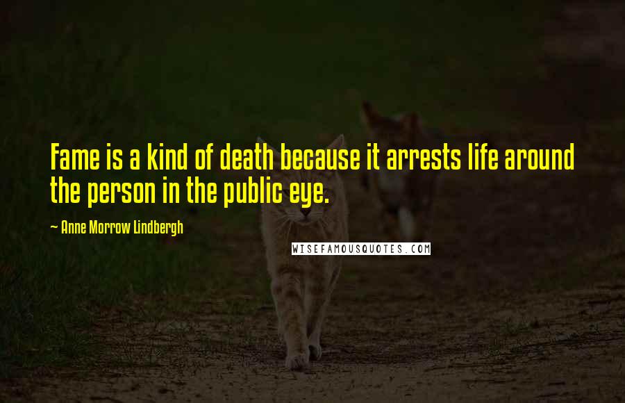 Anne Morrow Lindbergh Quotes: Fame is a kind of death because it arrests life around the person in the public eye.