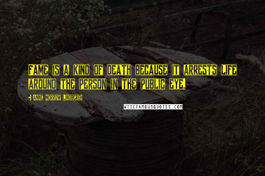 Anne Morrow Lindbergh Quotes: Fame is a kind of death because it arrests life around the person in the public eye.