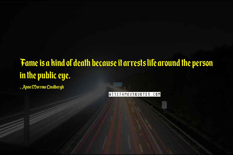 Anne Morrow Lindbergh Quotes: Fame is a kind of death because it arrests life around the person in the public eye.