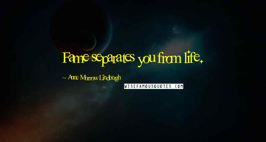 Anne Morrow Lindbergh Quotes: Fame separates you from life.