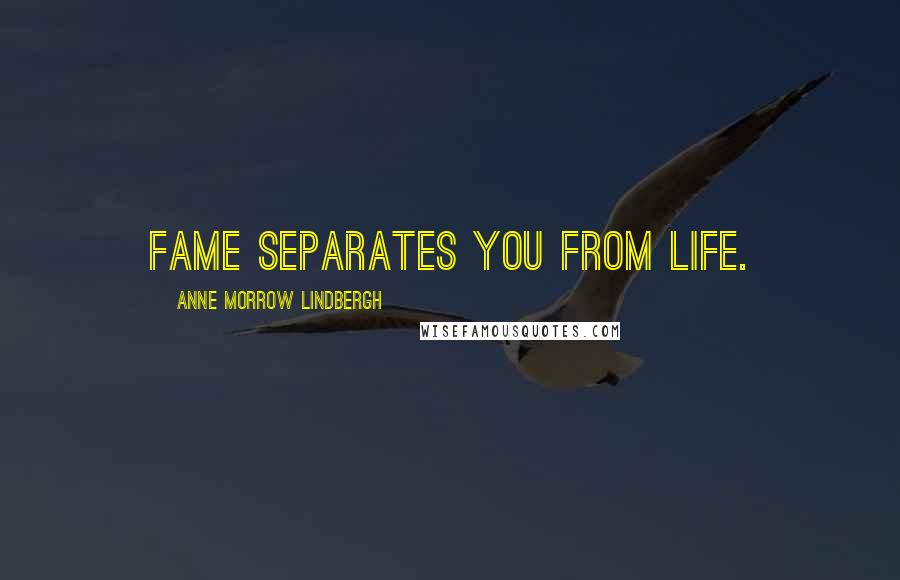 Anne Morrow Lindbergh Quotes: Fame separates you from life.