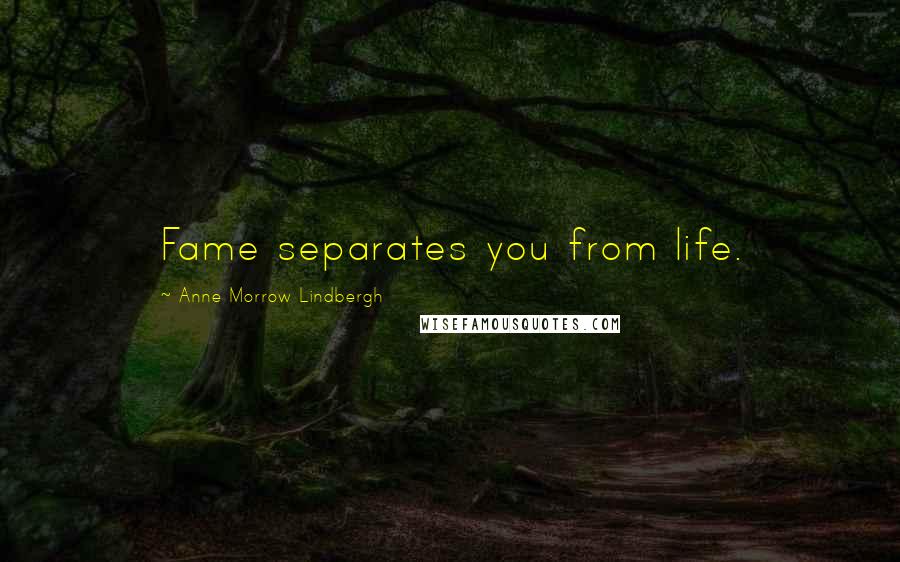 Anne Morrow Lindbergh Quotes: Fame separates you from life.