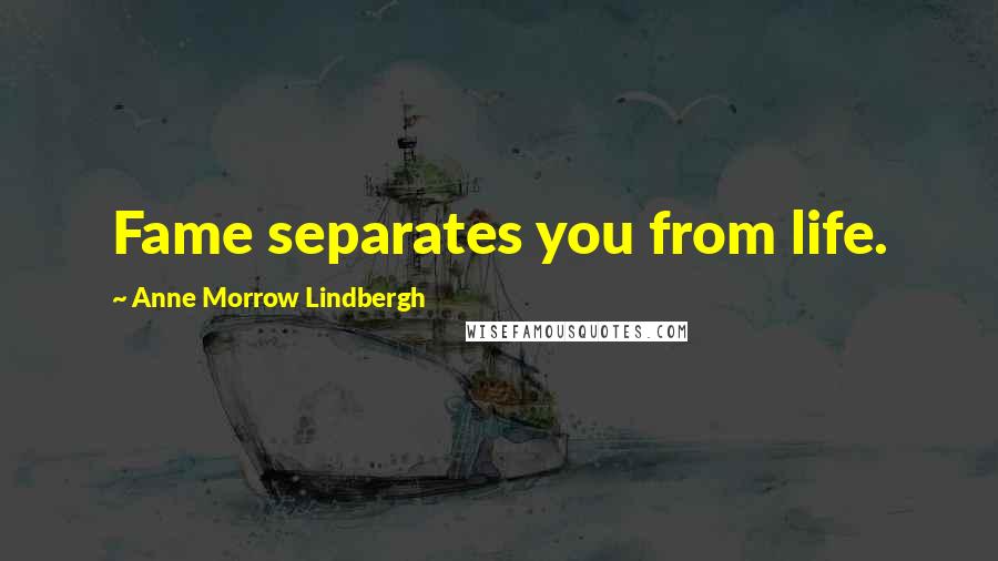 Anne Morrow Lindbergh Quotes: Fame separates you from life.