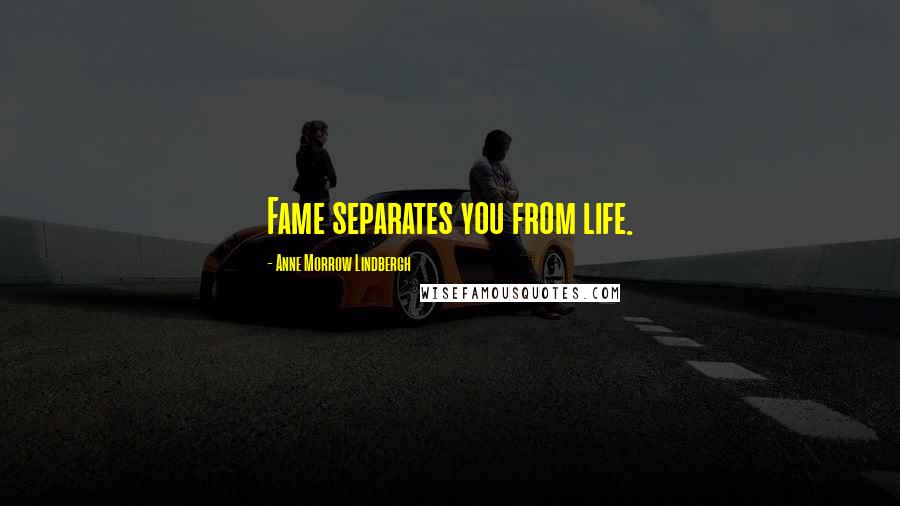 Anne Morrow Lindbergh Quotes: Fame separates you from life.