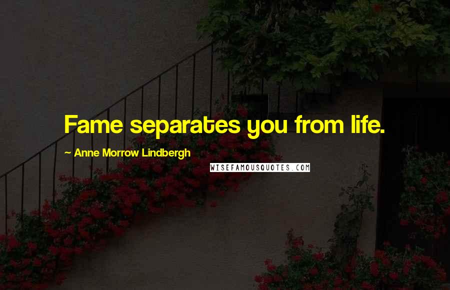 Anne Morrow Lindbergh Quotes: Fame separates you from life.